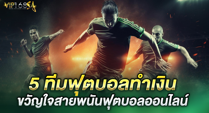 ฟุตบอลออนไลน์ 5 ทีมฟุตบอลทำเงิน ขวัญใจสายพนัน