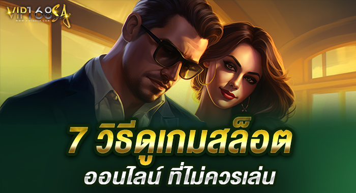 7 วิธีดูเกมสล็อตออนไลน์ ที่ไม่ควรเล่น