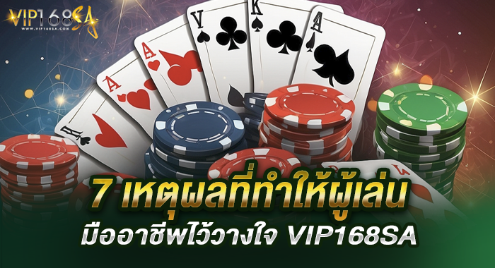 7 เหตุผลที่ทำให้ผู้เล่นมืออาชีพไว้วางใจ VIP168SA