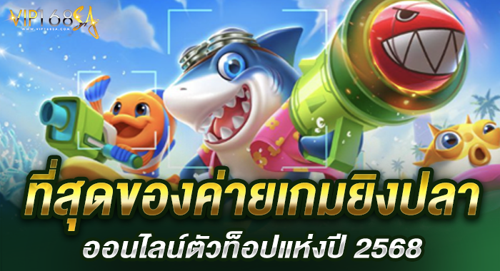 ที่สุดของค่ายเกมยิงปลาออนไลน์ตัวท็อปแห่งปี 2568