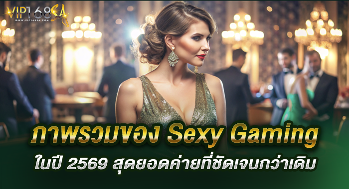ภาพรวมของ Sexy Gaming ในปี 2569 สุดยอดค่ายที่ชัดเจนกว่าเดิม