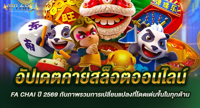อัปเดตค่ายสล็อตออนไลน์ FA CHAI ปี 2569 กับภาพรวมการเปลี่ยนแปลงที่โดดเด่นขึ้นในทุกด้าน