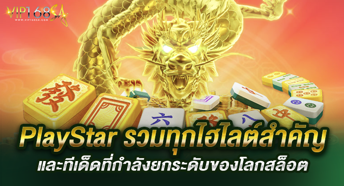 PlayStar รวมทุกไฮไลต์สำคัญและทีเด็ดที่กำลังยกระดับของโลกสล็อต