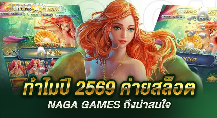 ทำไมปี 2569 ค่ายสล็อต NAGA GAMES ถึงน่าสนใจ
