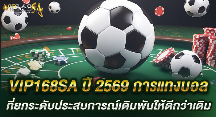 VIP168SA ปี 2569 การแทงบอลที่ยกระดับประสบการณ์เดิมพันให้ดีกว่าเดิม