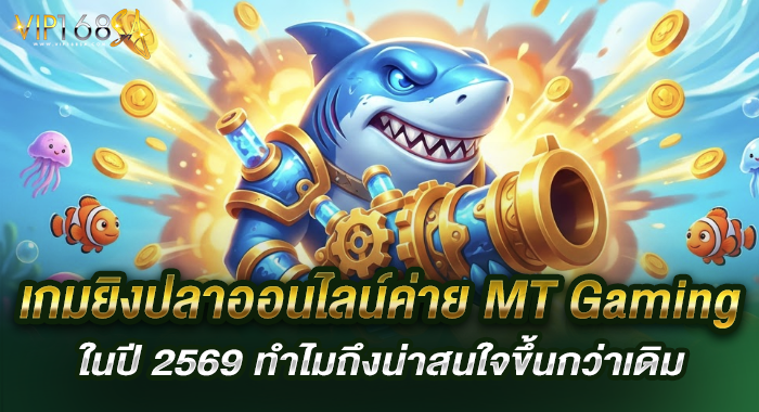 เกมยิงปลาออนไลน์ค่าย MT Gaming ในปี 2569 ทำไมถึงน่าสนใจขึ้นกว่าเดิม